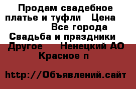 Продам свадебное платье и туфли › Цена ­ 15 000 - Все города Свадьба и праздники » Другое   . Ненецкий АО,Красное п.